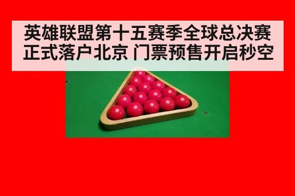 英雄联盟第十五赛季全球总决赛正式落户北京 门票预售开启秒空