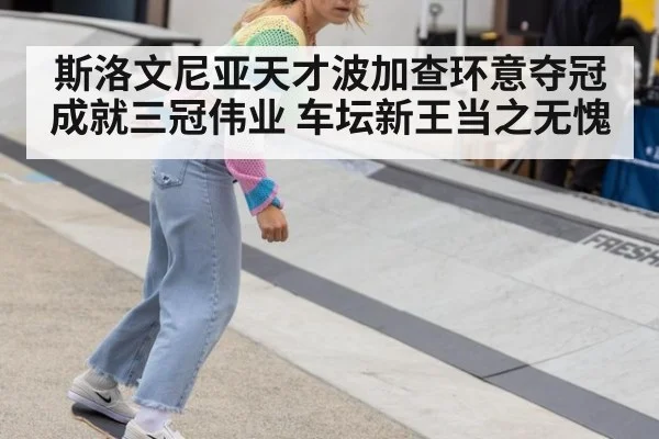 斯洛文尼亚天才波加查环意夺冠成就三冠伟业 车坛新王当之无愧